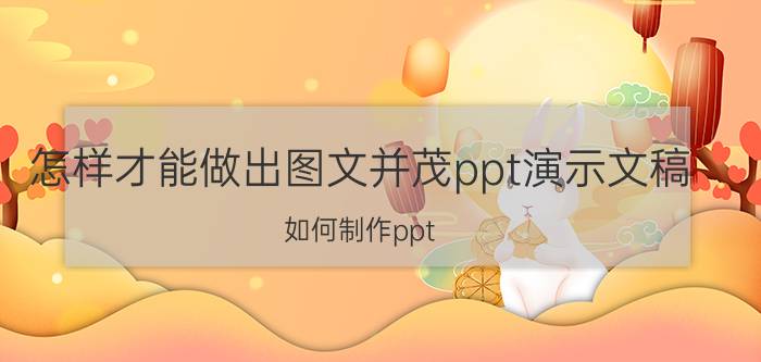 怎样才能做出图文并茂ppt演示文稿 如何制作ppt？